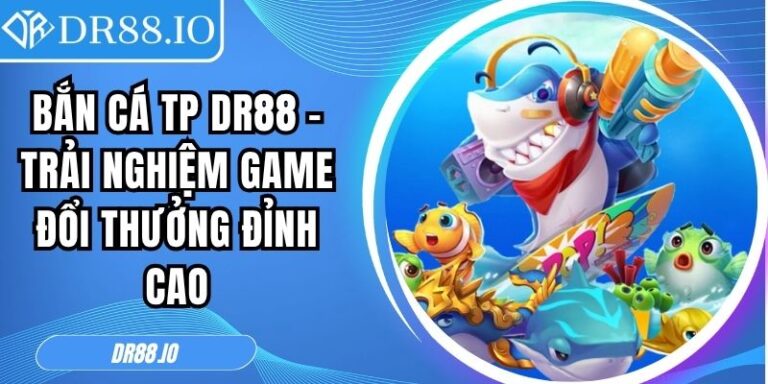 Bắn Cá TP DR88 – Trải Nghiệm Game Đổi Thưởng Đỉnh Cao 7 Bắn cá TP DR88