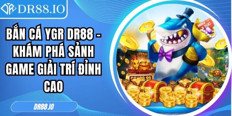 Bắn Cá YGR DR88 – Khám Phá Sảnh Game Giải Trí Đỉnh Cao 5 Bắn cá YGR DR88