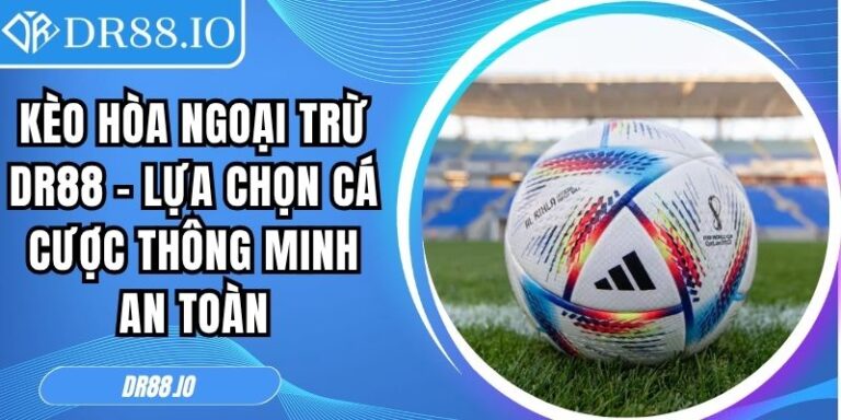 Kèo Hòa Ngoại Trừ Dr88 – Lựa Chọn Cá Cược Thông Minh An Toàn 5 Kèo hòa ngoại trừ DR88