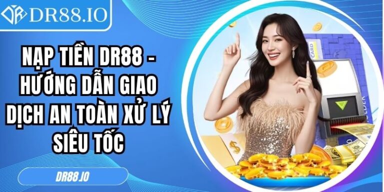 Nạp Tiền DR88 – Hướng Dẫn Giao Dịch An Toàn Xử Lý Siêu Tốc 5 Nạp tiền DR88