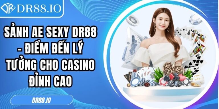 Sảnh AE Sexy DR88 – Điểm Đến Lý Tưởng Cho Casino Đỉnh Cao 4 Sảnh AE Sexy DR88