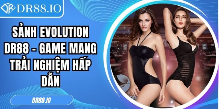Sảnh Evolution DR88 – Game Mang Trải Nghiệm Hấp Dẫn 1 Sảnh Evolution DR88