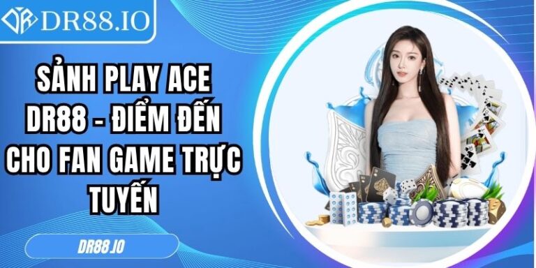 Sảnh Play Ace DR88 – Điểm Đến Cho Fan Game Trực Tuyến 5 Sảnh Play Ace DR88