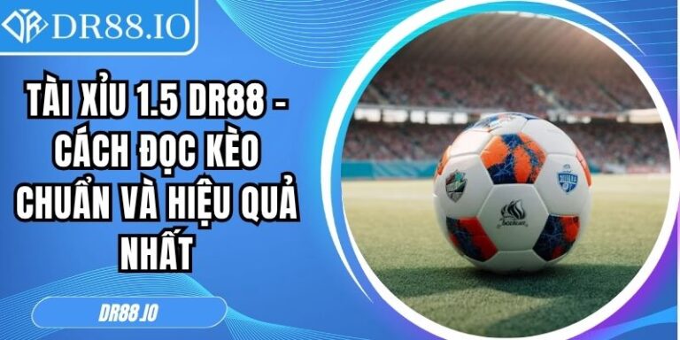 Tài Xỉu 1.5 Dr88 - Cách Đọc Kèo Chuẩn Và Hiệu Quả Nhất 4 Tài xỉu 1.5 DR88